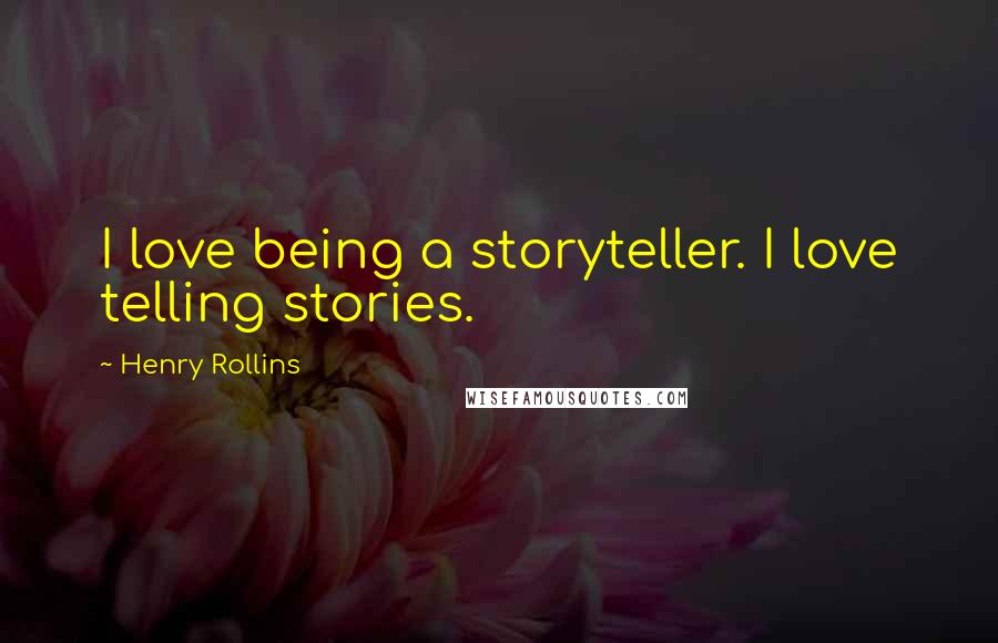 Henry Rollins Quotes: I love being a storyteller. I love telling stories.