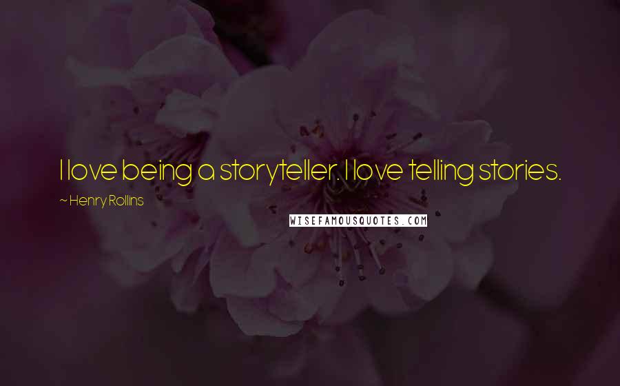 Henry Rollins Quotes: I love being a storyteller. I love telling stories.