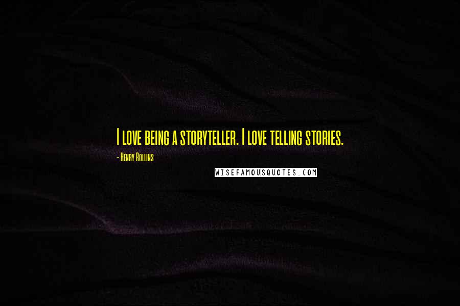 Henry Rollins Quotes: I love being a storyteller. I love telling stories.