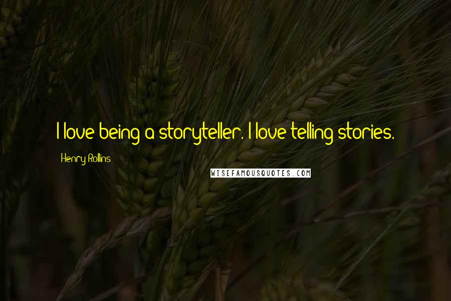 Henry Rollins Quotes: I love being a storyteller. I love telling stories.