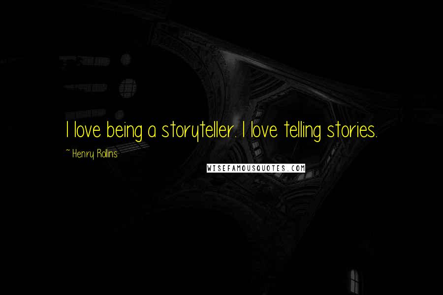 Henry Rollins Quotes: I love being a storyteller. I love telling stories.