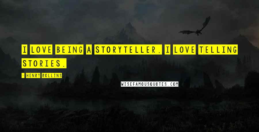Henry Rollins Quotes: I love being a storyteller. I love telling stories.
