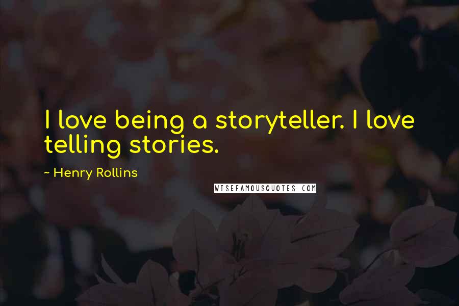 Henry Rollins Quotes: I love being a storyteller. I love telling stories.