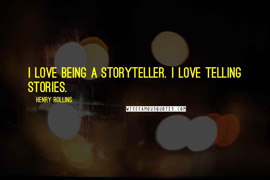 Henry Rollins Quotes: I love being a storyteller. I love telling stories.