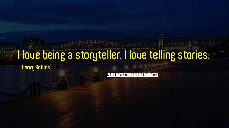 Henry Rollins Quotes: I love being a storyteller. I love telling stories.