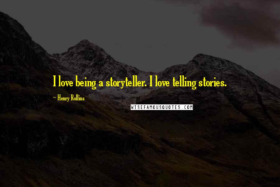 Henry Rollins Quotes: I love being a storyteller. I love telling stories.