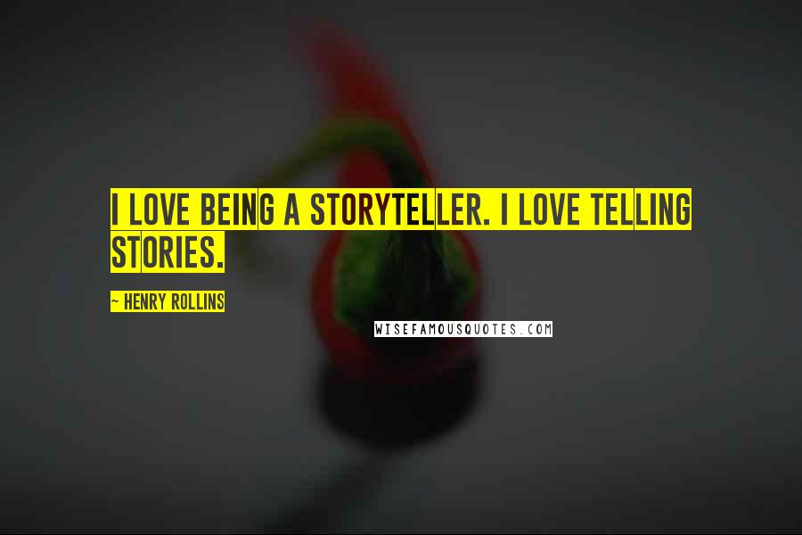 Henry Rollins Quotes: I love being a storyteller. I love telling stories.