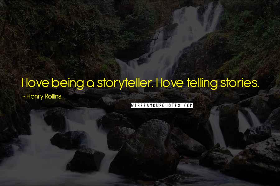 Henry Rollins Quotes: I love being a storyteller. I love telling stories.