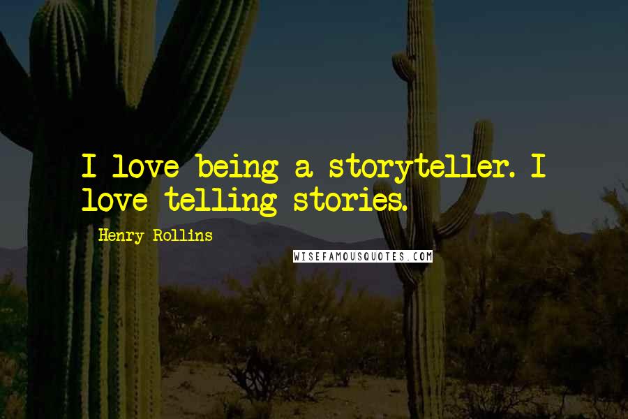 Henry Rollins Quotes: I love being a storyteller. I love telling stories.