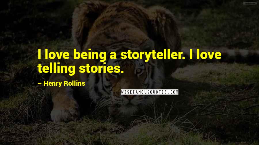 Henry Rollins Quotes: I love being a storyteller. I love telling stories.