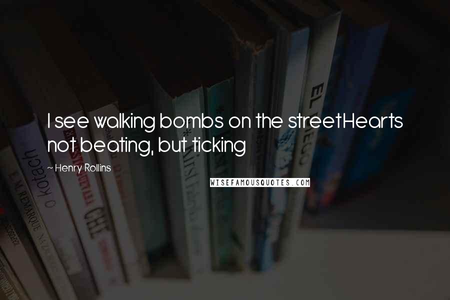 Henry Rollins Quotes: I see walking bombs on the streetHearts not beating, but ticking