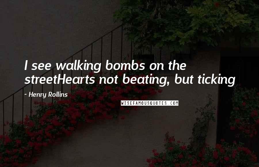 Henry Rollins Quotes: I see walking bombs on the streetHearts not beating, but ticking