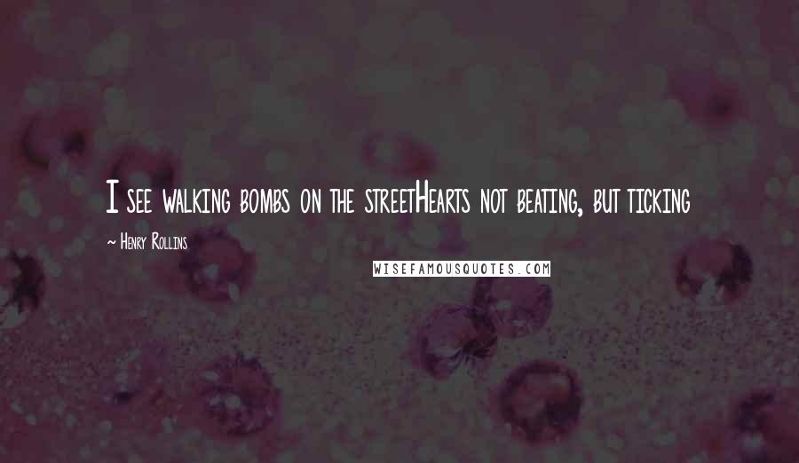 Henry Rollins Quotes: I see walking bombs on the streetHearts not beating, but ticking