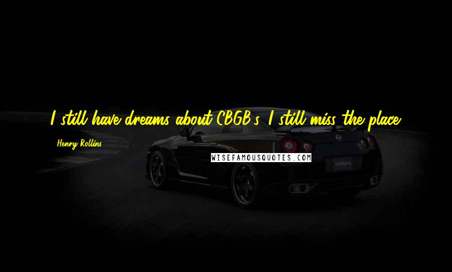 Henry Rollins Quotes: I still have dreams about CBGB's. I still miss the place.