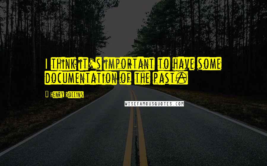Henry Rollins Quotes: I think it's important to have some documentation of the past.