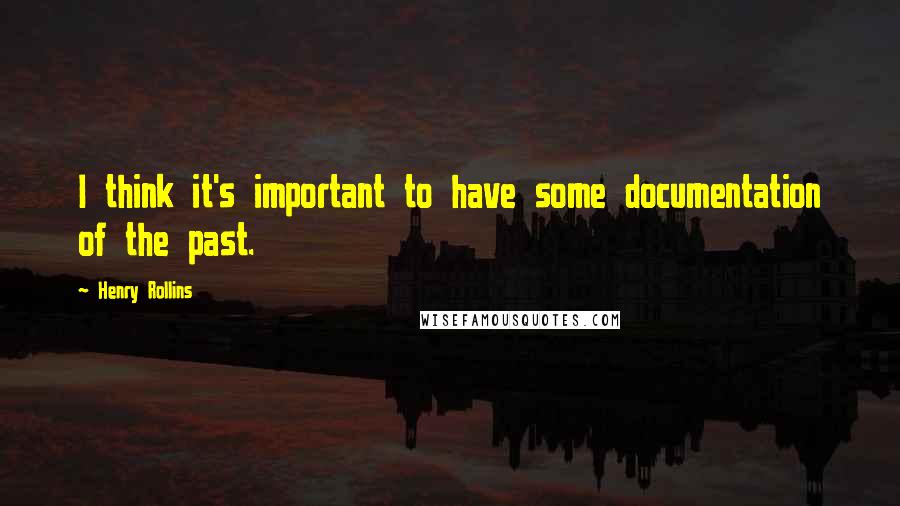 Henry Rollins Quotes: I think it's important to have some documentation of the past.