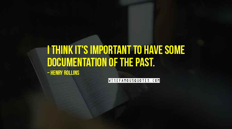 Henry Rollins Quotes: I think it's important to have some documentation of the past.