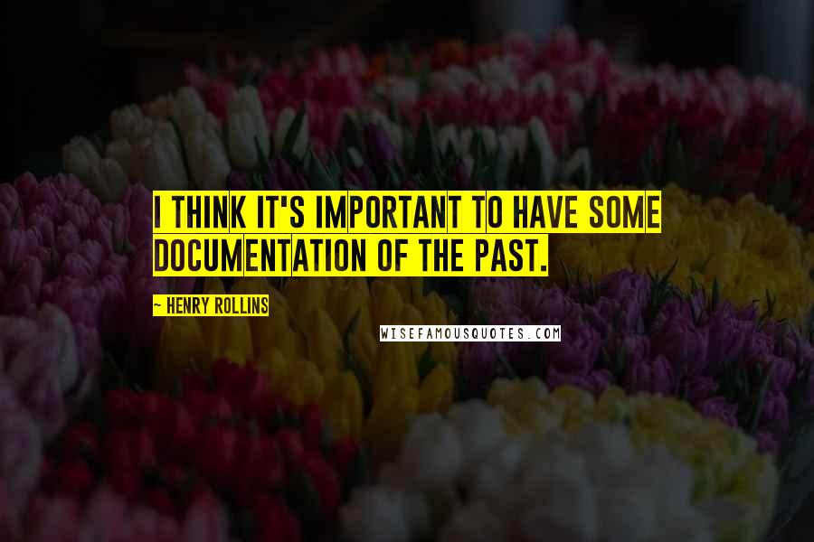 Henry Rollins Quotes: I think it's important to have some documentation of the past.