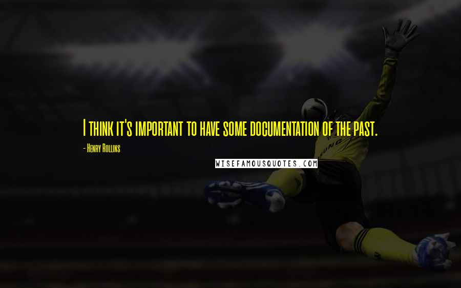 Henry Rollins Quotes: I think it's important to have some documentation of the past.