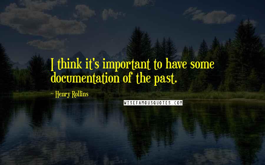 Henry Rollins Quotes: I think it's important to have some documentation of the past.