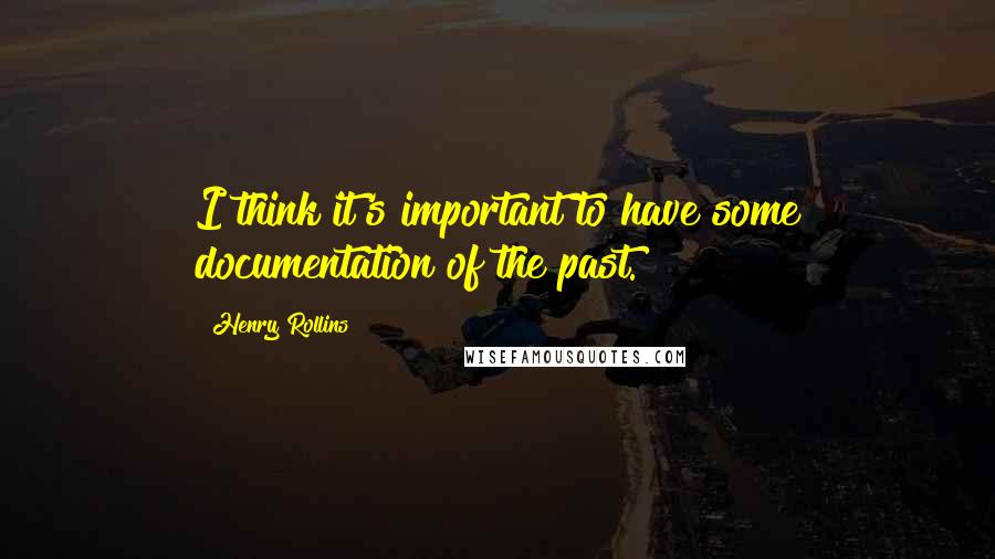 Henry Rollins Quotes: I think it's important to have some documentation of the past.