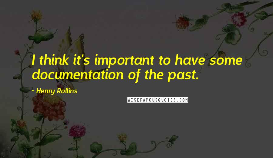 Henry Rollins Quotes: I think it's important to have some documentation of the past.