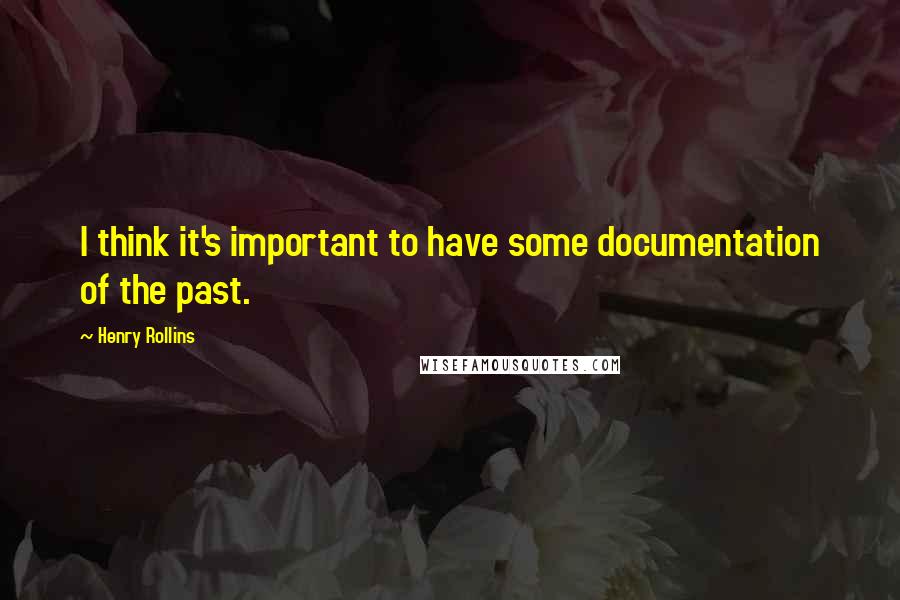 Henry Rollins Quotes: I think it's important to have some documentation of the past.