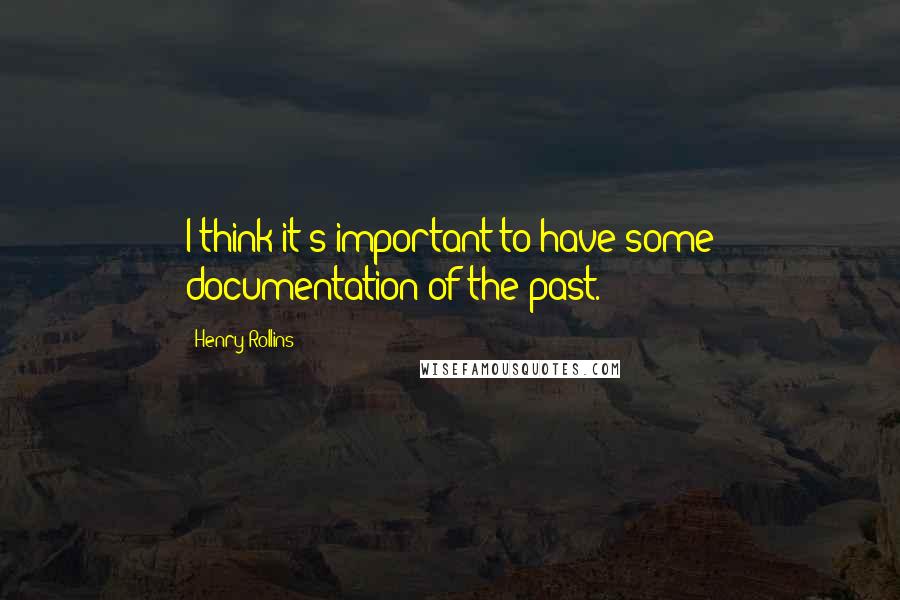 Henry Rollins Quotes: I think it's important to have some documentation of the past.