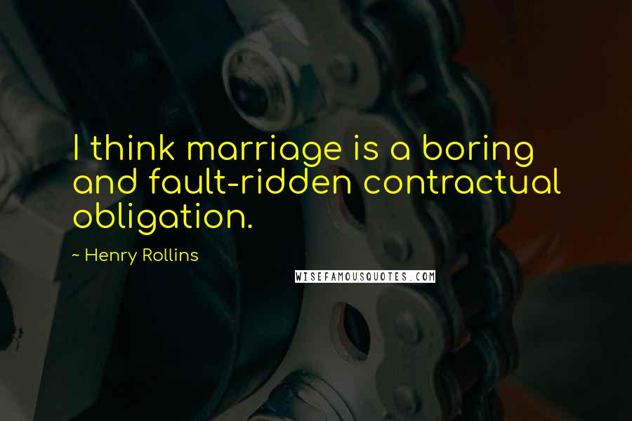 Henry Rollins Quotes: I think marriage is a boring and fault-ridden contractual obligation.