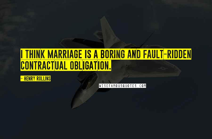 Henry Rollins Quotes: I think marriage is a boring and fault-ridden contractual obligation.