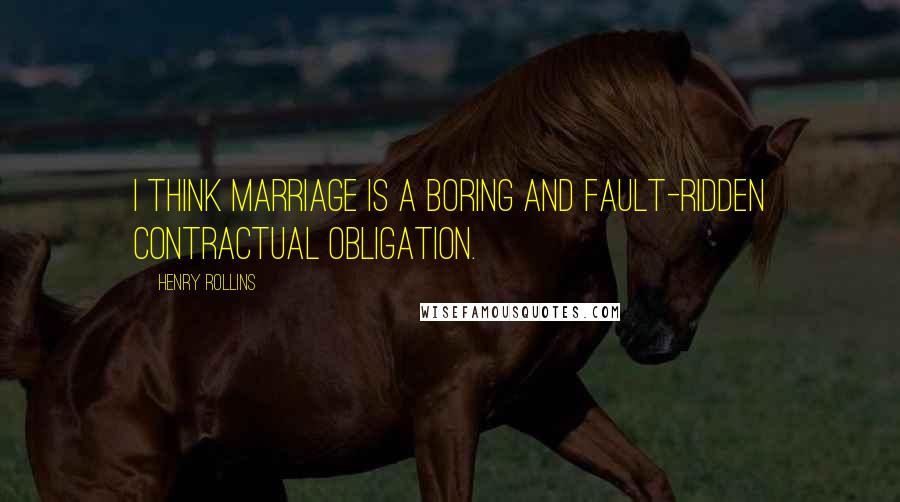 Henry Rollins Quotes: I think marriage is a boring and fault-ridden contractual obligation.