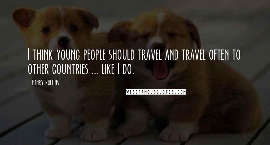 Henry Rollins Quotes: I think young people should travel and travel often to other countries ... like I do.