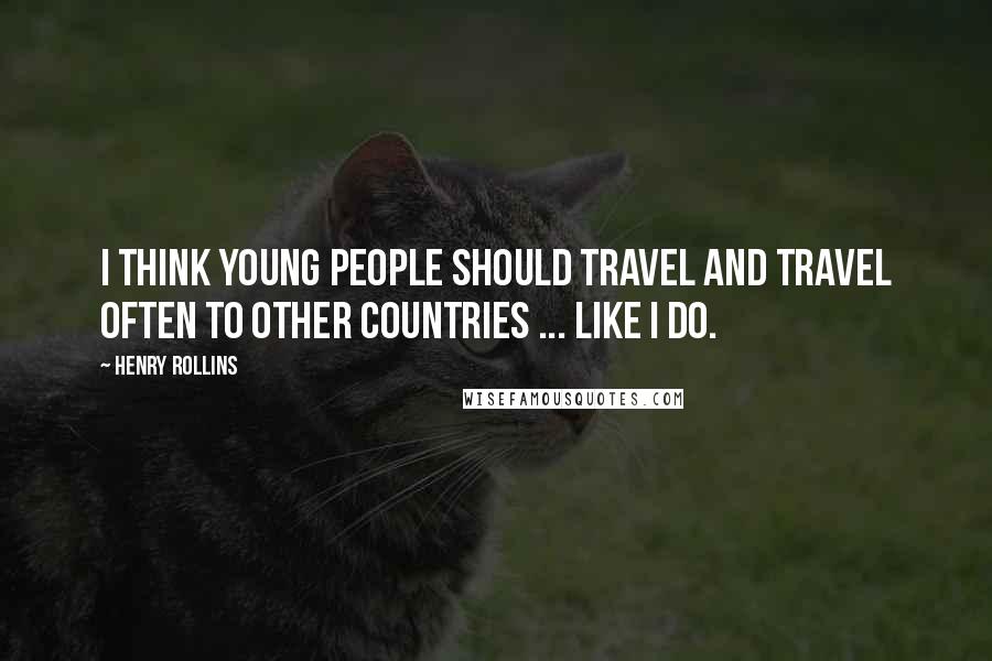 Henry Rollins Quotes: I think young people should travel and travel often to other countries ... like I do.