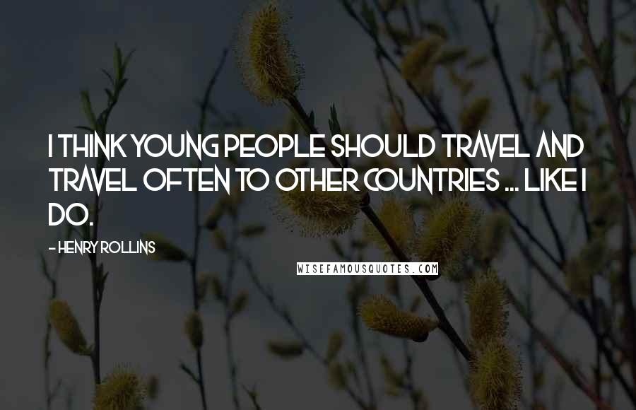 Henry Rollins Quotes: I think young people should travel and travel often to other countries ... like I do.