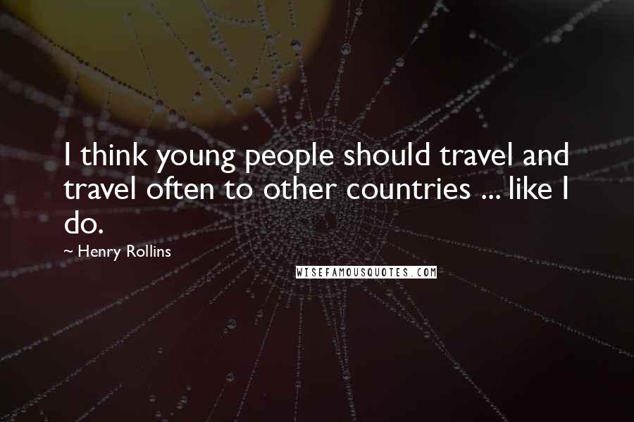 Henry Rollins Quotes: I think young people should travel and travel often to other countries ... like I do.