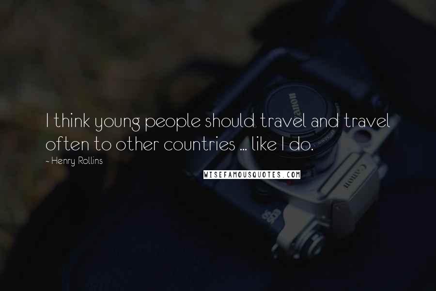 Henry Rollins Quotes: I think young people should travel and travel often to other countries ... like I do.