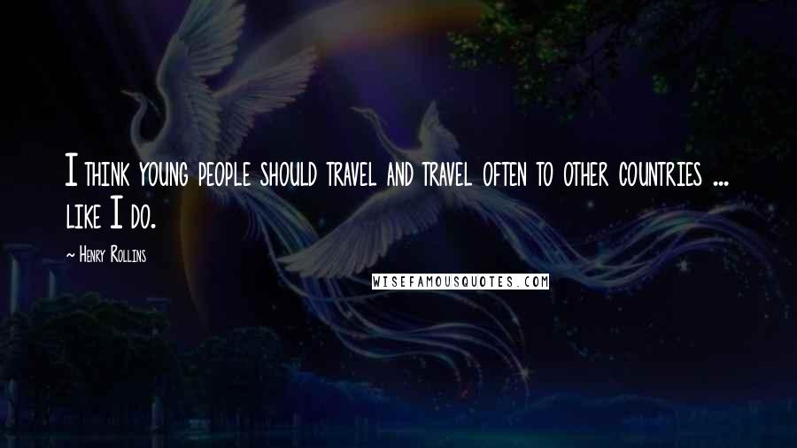Henry Rollins Quotes: I think young people should travel and travel often to other countries ... like I do.