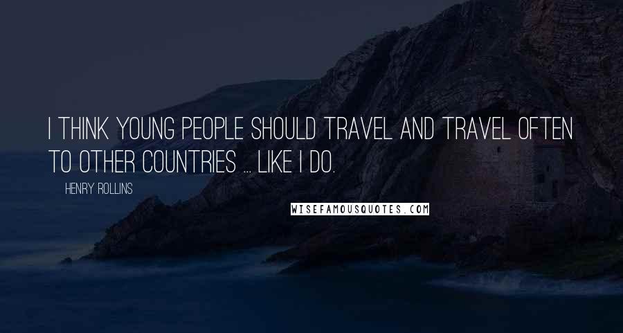 Henry Rollins Quotes: I think young people should travel and travel often to other countries ... like I do.