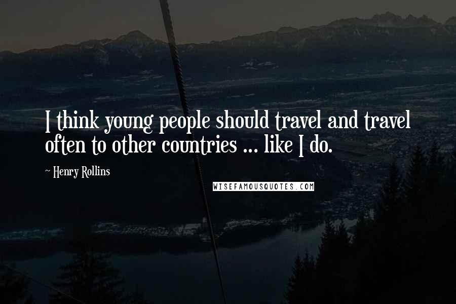 Henry Rollins Quotes: I think young people should travel and travel often to other countries ... like I do.
