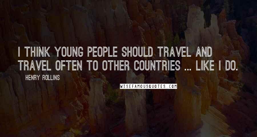 Henry Rollins Quotes: I think young people should travel and travel often to other countries ... like I do.