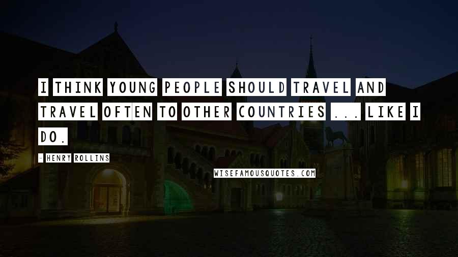 Henry Rollins Quotes: I think young people should travel and travel often to other countries ... like I do.