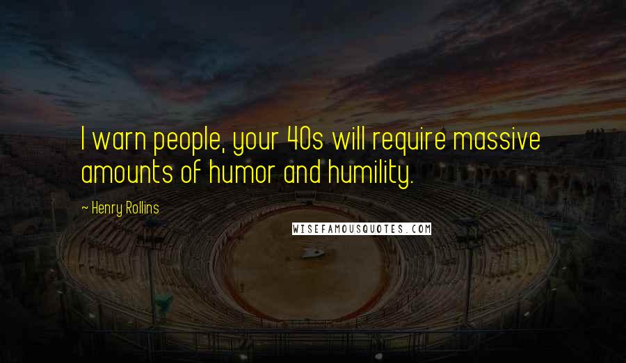 Henry Rollins Quotes: I warn people, your 40s will require massive amounts of humor and humility.