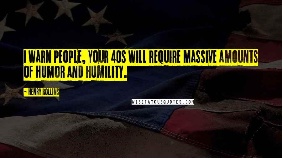 Henry Rollins Quotes: I warn people, your 40s will require massive amounts of humor and humility.