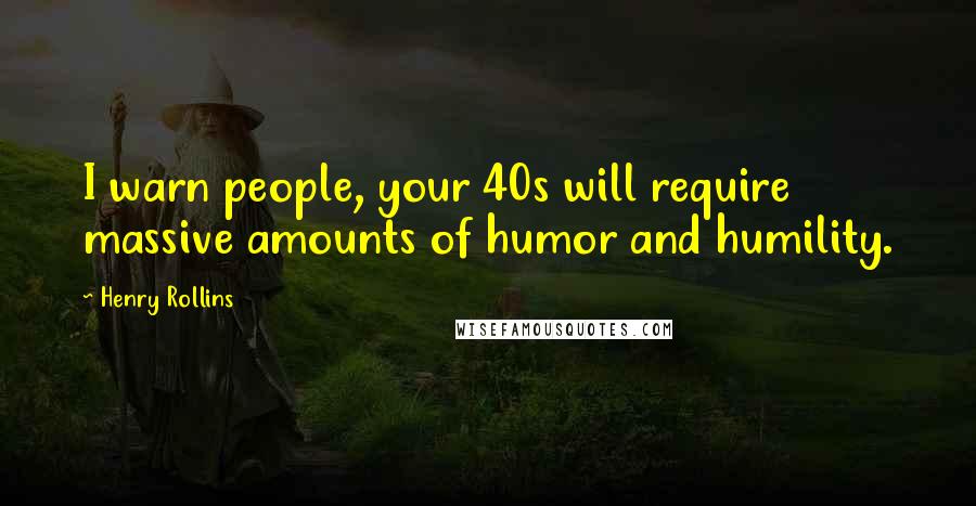 Henry Rollins Quotes: I warn people, your 40s will require massive amounts of humor and humility.