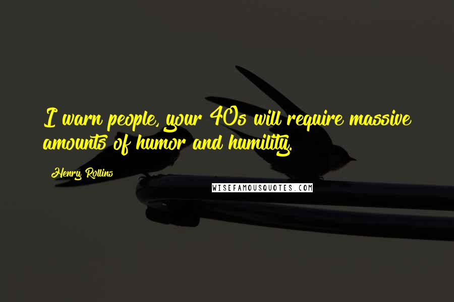 Henry Rollins Quotes: I warn people, your 40s will require massive amounts of humor and humility.