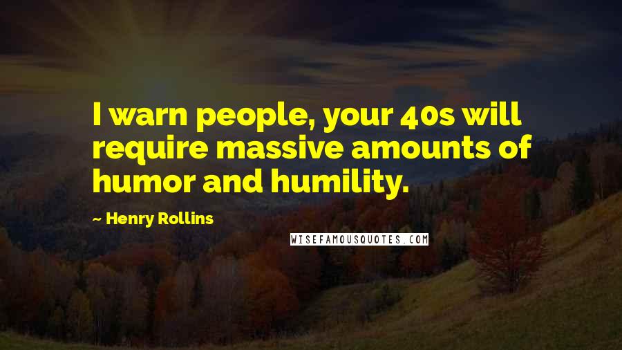 Henry Rollins Quotes: I warn people, your 40s will require massive amounts of humor and humility.