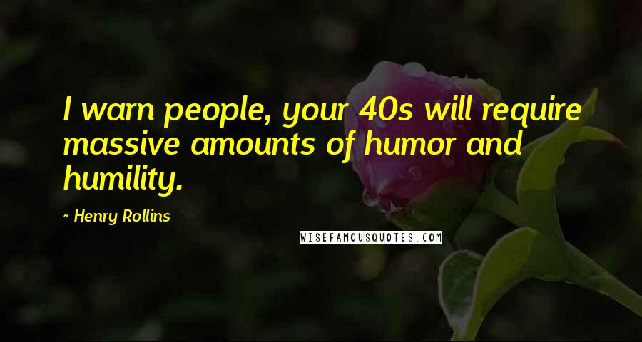 Henry Rollins Quotes: I warn people, your 40s will require massive amounts of humor and humility.