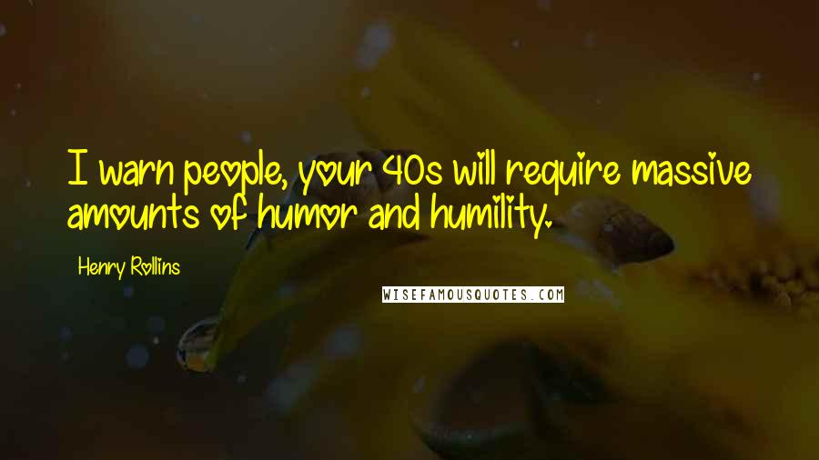 Henry Rollins Quotes: I warn people, your 40s will require massive amounts of humor and humility.