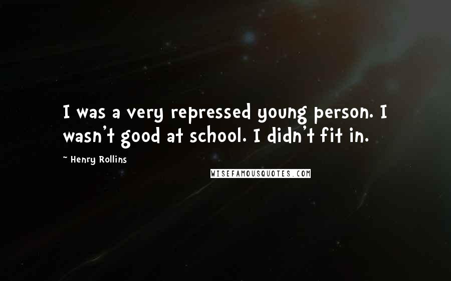 Henry Rollins Quotes: I was a very repressed young person. I wasn't good at school. I didn't fit in.