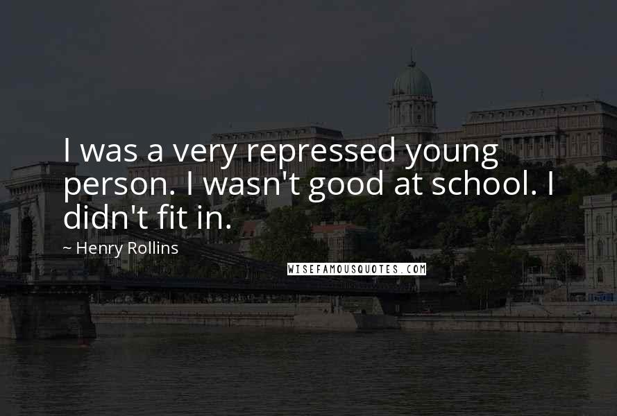 Henry Rollins Quotes: I was a very repressed young person. I wasn't good at school. I didn't fit in.